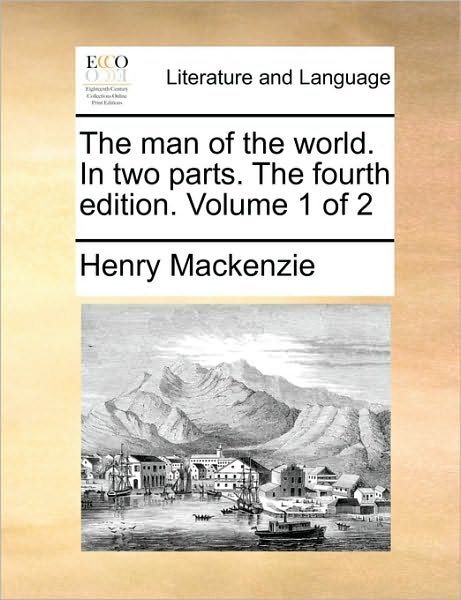 The Man of the World. in Two Parts. the Fourth Edition. Volume 1 of 2 - Henry Mackenzie - Bøger - Gale Ecco, Print Editions - 9781170931134 - 10. juni 2010