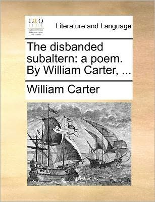 The Disbanded Subaltern: a Poem. by William Carter, ... - William Carter - Bøker - Gale Ecco, Print Editions - 9781171385134 - 23. juli 2010