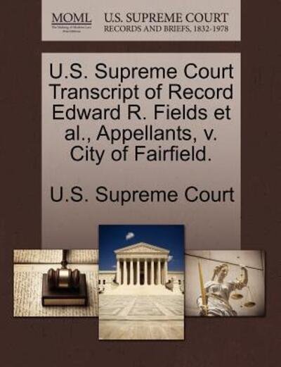 Cover for U S Supreme Court · U.s. Supreme Court Transcript of Record Edward R. Fields et Al., Appellants, V. City of Fairfield. (Paperback Book) (2011)