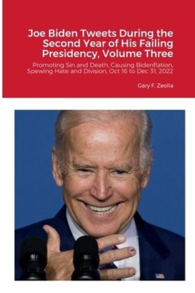 Joe Biden Tweets During the Second Year of His Failing Presidency, Volume Three - Gary F. Zeolla - Books - Lulu Press, Inc. - 9781312335134 - July 15, 2023