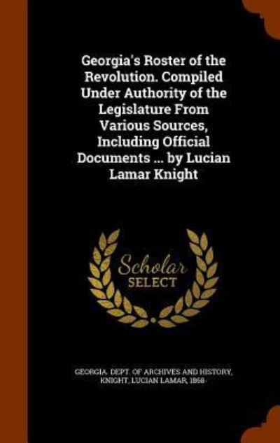 Cover for Lucian Lamar Knight · Georgia's Roster of the Revolution. Compiled Under Authority of the Legislature from Various Sources, Including Official Documents ... by Lucian Lamar Knight (Hardcover Book) (2015)