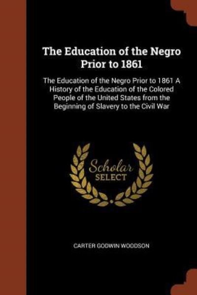 Cover for Carter Godwin Woodson · The Education of the Negro Prior to 1861 The Education of the Negro Prior to 1861 A History of the Education of the Colored People of the United States from the Beginning of Slavery to the Civil War (Taschenbuch) (2017)