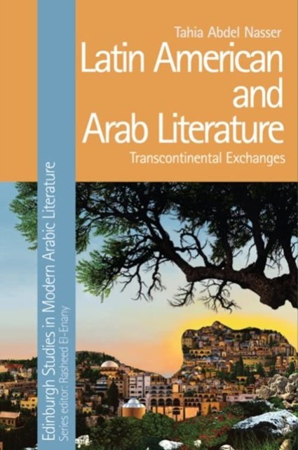 Latin American and Arab Literature: Transcontinental Exchanges - Edinburgh Studies in Modern Arabic Literature - Tahia Abdel Nasser - Books - Edinburgh University Press - 9781399507134 - August 15, 2024
