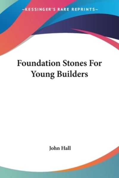 Foundation Stones For Young Builders - John Hall - Książki - Kessinger Publishing - 9781432675134 - 30 czerwca 2007