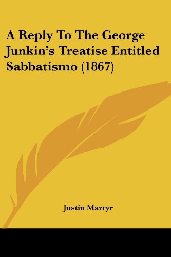 A Reply to the George Junkin's Treatise Entitled Sabbatismo (1867) - Justin Martyr - Livres - Kessinger Publishing, LLC - 9781436747134 - 29 juin 2008