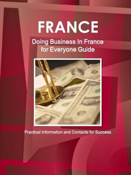 Cover for USA Int'l Business Publications · France Doing Business In France for Everyone Guide - Practical Information and Contacts for Success (Taschenbuch) (2013)