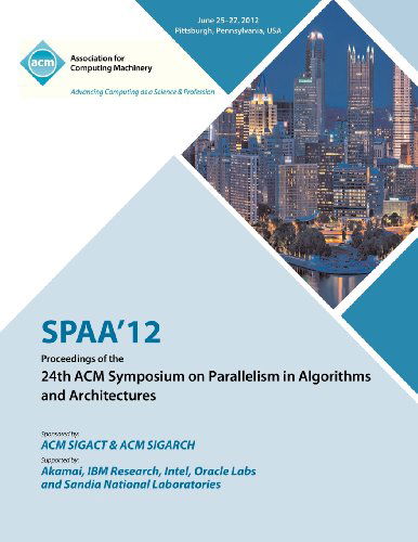 SPAA 12 Proceedings of the 24th ACM Symposium on Parallelism in Algorithms and Architectures - Spaa 12 Proceedings Committee - Kirjat - ACM - 9781450312134 - keskiviikko 23. tammikuuta 2013