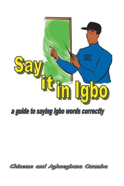 Cover for Aghaegbuna Ozumba Phd · Say It in Igbo: a Guide to Saying Igbo Words Correctly (Volume 1) (Paperback Book) (2014)