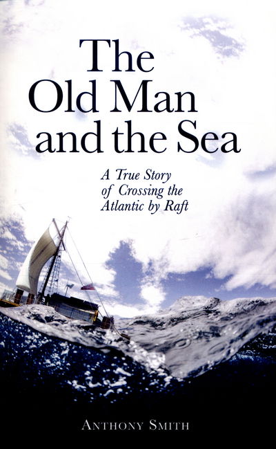 Cover for Anthony Smith · The Old Man and the Sea: A True Story of Crossing the Atlantic by Raft (Paperback Book) (2016)