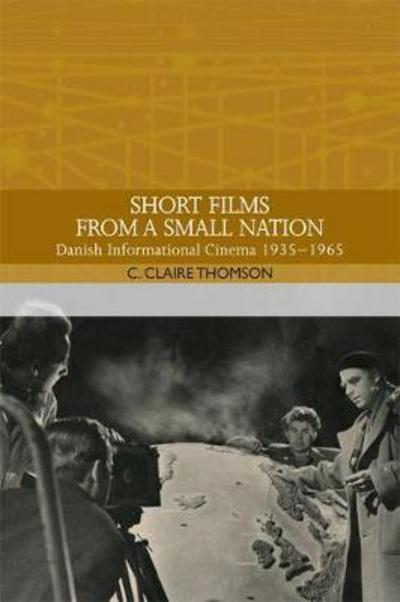 Cover for C. Claire Thomson · Short Films from a Small Nation: Danish Informational Cinema 1935-1965 - Traditions in World Cinema (Hardcover Book) (2018)