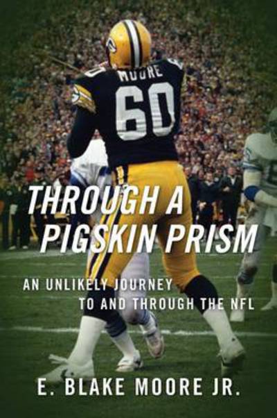 Cover for Moore, E Blake, Jr · Through a Pigskin Prism: An Unlikely Journey to and through the NFL (Paperback Book) (2014)