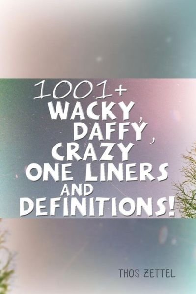 1001+ Wacky, Daffy, Crazy One Liners and Definitions! - Thos Zettel - Books - ROSEDOG BOOKS - 9781480971134 - January 10, 2017