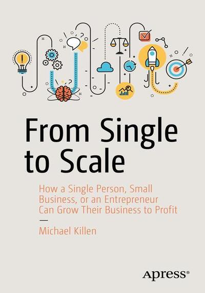 Cover for Michael Killen · From Single to Scale: How a Single Person, Small Business, or an Entrepreneur Can Grow Their Business to Profit (Paperback Book) [1st edition] (2018)