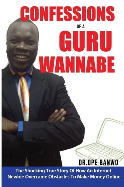 Cover for Ope Banwo · Confessions of a Guru-wannabe: the Shocking True Story of an Attorney Who Lost $100,000 Online As an Internet Newbie Before Achieving Breakthrough an (Pocketbok) (2014)