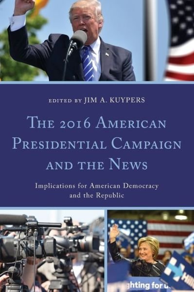 Cover for Jim A. Kuypers · The 2016 American Presidential Campaign and the News: Implications for American Democracy and the Republic - Lexington Studies in Political Communication (Taschenbuch) (2019)