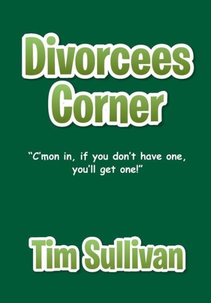 Cover for Tim Sullivan · Divorcees Corner: &quot;C'mon In, if You Don't Have One, You'll Get One! (Hardcover Book) (2014)
