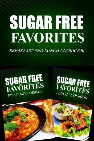 Cover for Sugar Free Favorites Combo Pack Series · Sugar Free Favorites - Breakfast and Lunch Cookbook: Sugar Free Recipes Cookbook for Your Everyday Sugar Free Cooking (Paperback Book) (2014)