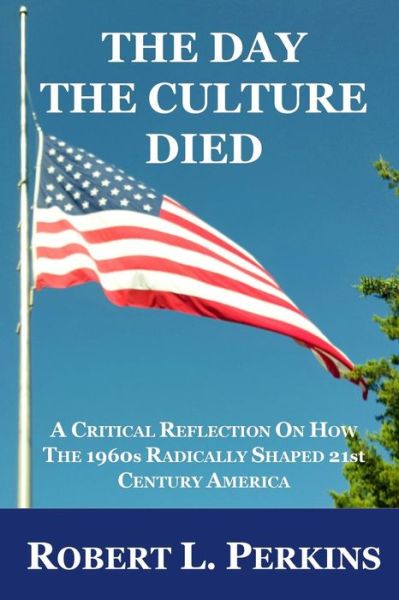 Cover for Robert L Perkins · The Day the Culture Died: a Critical Reflection on How the 1960s Radically Shaped 21st Century America (Paperback Book) (2015)