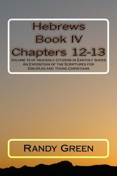 Cover for Randy Green · Hebrews Book Iv: Chapters 12-13: Volume 10 of Heavenly Citizens in Earthly Shoes, an Exposition of the Scriptures for Disciples and You (Paperback Book) (2015)