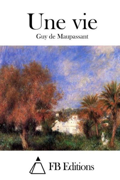 Une Vie - Guy De Maupassant - Kirjat - Createspace - 9781514689134 - keskiviikko 24. kesäkuuta 2015