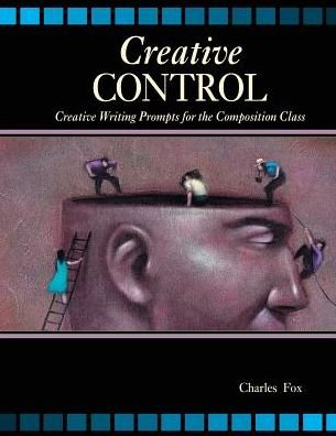 Cover for Charles Fox · Creative Control: Creative Writing Prompts for the Composition Class (Paperback Bog) [New edition] (2021)