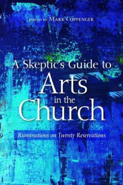 Cover for Mark Coppenger · A Skeptic's Guide to Arts in the Church: Ruminations on Twenty Reservations (Paperback Book) (2018)