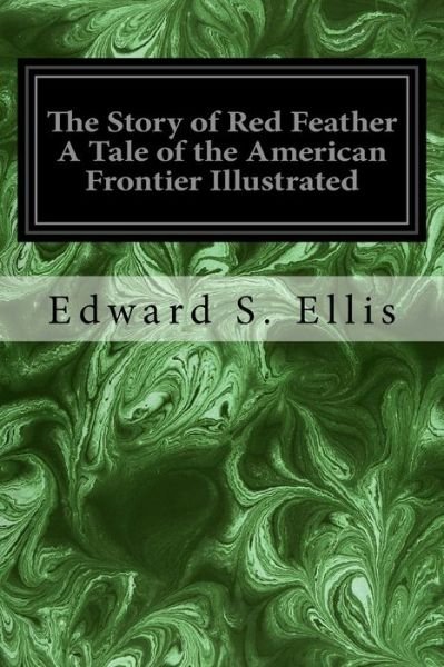 The Story of Red Feather a Tale of the American Frontier Illustrated - Edward S Ellis - Kirjat - Createspace Independent Publishing Platf - 9781537433134 - keskiviikko 14. syyskuuta 2016