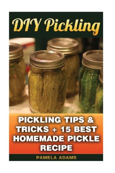 Cover for Pamela Adams · DIY Pickling : Pickling Tips &amp; Tricks + 15 Best Homemade Pickle Recipes (Paperback Book) (2016)