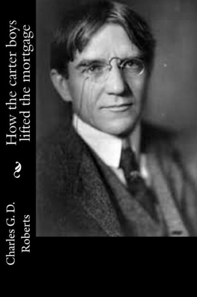 How the carter boys lifted the mortgage - Charles G D Roberts - Books - Createspace Independent Publishing Platf - 9781541319134 - December 28, 2016