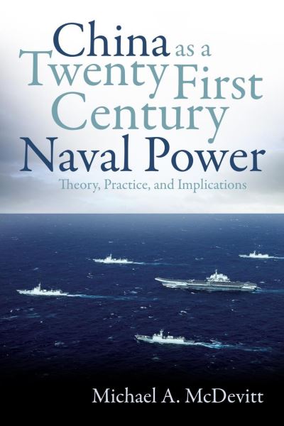 China as a Twenty-First-Century Naval Power: Theory, Practice, and Implications - Michael A. McDevitt - Books - Naval Institute Press - 9781557501134 - March 30, 2023