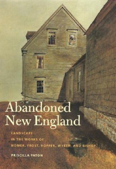 Cover for Priscilla Paton · Abandoned New England: Landscape in the Works of Homer, Frost, Hopper, Wyeth, and Bishop - Revisiting New England S. (Hardcover Book) (2003)