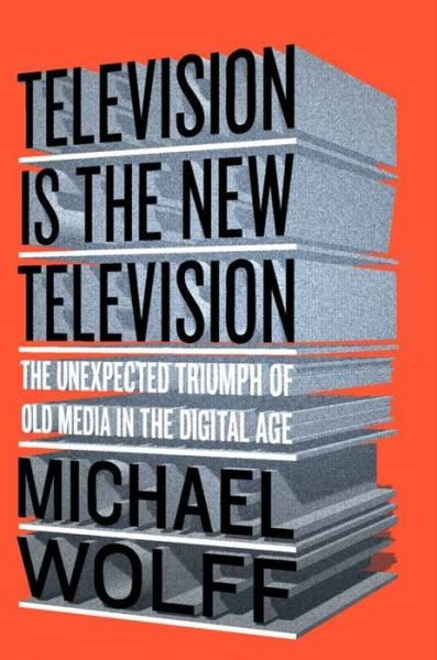 Cover for Michael Wolff · Television is the New Television: the Unexpected Triumph of Old Media in the Digital Age (Hardcover bog) (2015)