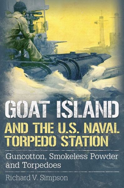 Cover for Richard Simpson · Goat Island and the U.S. Naval Torpedo Station - Guncotton  Smokeless Powder and Torpedoes (Hardcover Book) (2016)