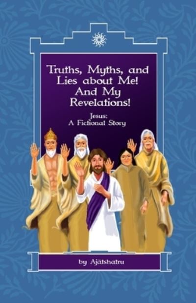 Cover for Ajatshatru · Truths, Myths, and Lies About Me! And My Revelations! (Paperback Book) (2020)