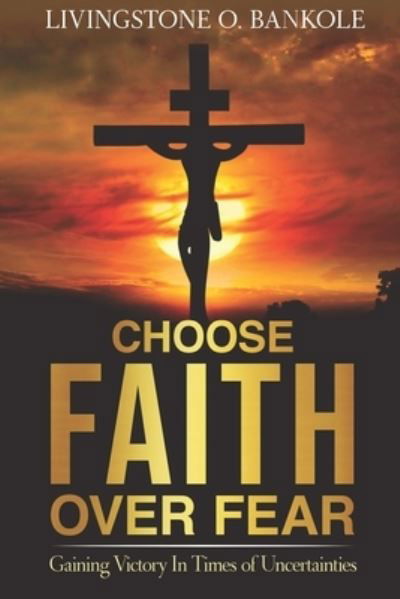 Cover for Livingstone O Bankole · Choose Faith Over Fear: Gaining Victory In Times of Uncertainties (Paperback Book) (2021)