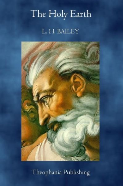 The Holy Earth - L. H. Bailey - Libros - Theophania Publishing - 9781770830134 - 6 de mayo de 2011