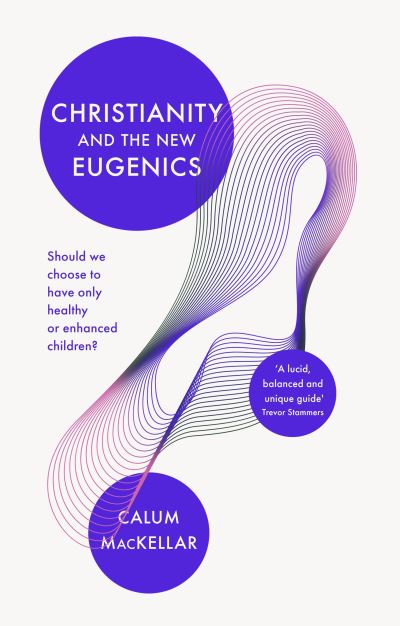 Christianity and the New Eugenics: Should We Choose To Have Only Healthy Or Enhanced Children? - Dr Calum MacKellar - Books - Inter-Varsity Press - 9781783599134 - May 21, 2020