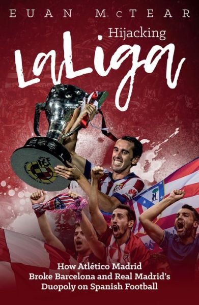 Cover for Euan McTear · Hijacking Laliga: How Atletico Madrid Broke Barcelona and Real Madrid's Duopoly on Spanish Football (Paperback Bog) (2017)