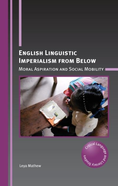 Cover for Leya Mathew · English Linguistic Imperialism from Below: Moral Aspiration and Social Mobility - Critical Language and Literacy Studies (Paperback Bog) (2022)