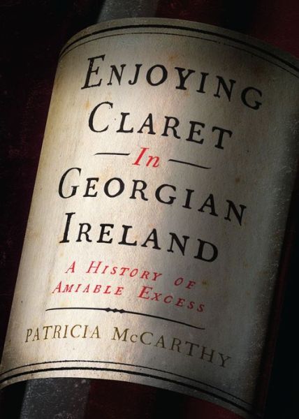 Enjoying Claret in Georgian Ireland: A history of amiable excess - Patricia McCarthy - Książki - Four Courts Press Ltd - 9781801510134 - 8 kwietnia 2022