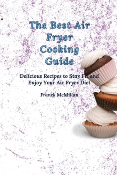 Cover for Franck McMillan · The Best Air Fryer Cooking Guide: Delicious Recipes to Stay Fit and Enjoy Your Air Fryer Diet (Paperback Book) (2021)