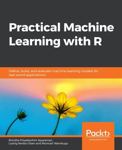 Cover for Brindha Priyadarshini Jeyaraman · Practical Machine Learning with R: Define, build, and evaluate machine learning models for real-world applications (Paperback Book) (2019)