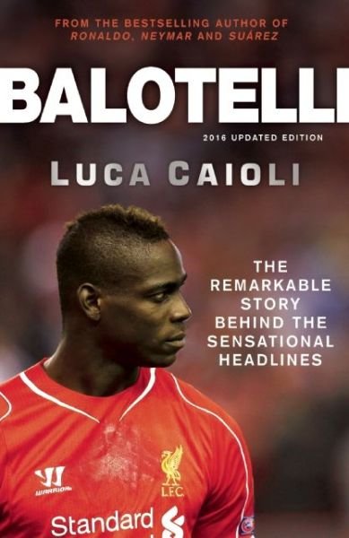 Balotelli: The Remarkable Story Behind the Sensational Headlines - Luca Caioli - Luca Caioli - Kirjat - Icon Books - 9781848319134 - torstai 6. elokuuta 2015