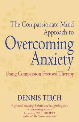 Cover for Dennis Tirch · The Compassionate Mind Approach to Overcoming Anxiety: Using Compassion-focused Therapy - Compassion Focused Therapy (Paperback Book) (2012)