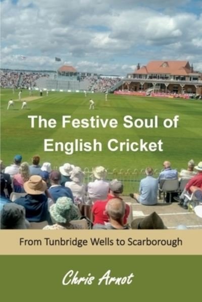 Cover for Chris Arnot · The Festive Soul of English Cricket: from Tunbridge Wells to Scarborough (Paperback Book) (2019)