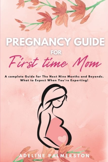 Cover for Adelina Palmerston · Pregnancy Guide for First Time Moms: A Complete Guide for The Next Nine Months And Beyond. What to Expect When You're Expecting (Paperback Book) (2020)