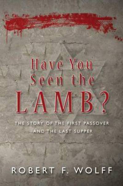 Cover for Robert F Wolff · Have You Seen the Lamb?: the Story of the First Passover and the Last Supper (Paperback Book) (2015)