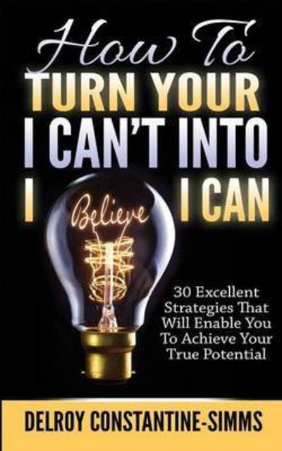Cover for Delroy Constantine-Simms · How To Turn Your I Can't Into I Believe I Can (Paperback Book) (2015)