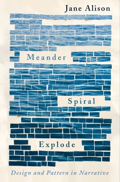 Cover for Jane Alison · Meander, Spiral, Explode: Design and Pattern in Narrative (Taschenbuch) (2019)