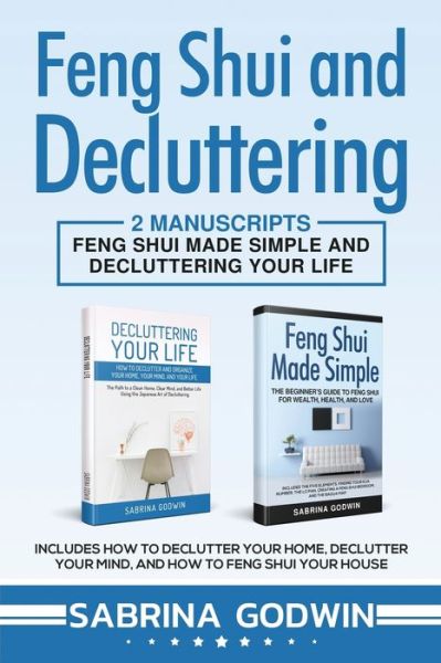 Feng Shui and Decluttering: 2 Manuscripts - Feng Shui Made Simple and Decluttering Your Life: Includes How to Declutter Your Home, Declutter Your Mind, and How to Feng Shui Your House - Sabrina Godwin - Bøger - Cac Publishing LLC - 9781950010134 - 19. november 2018